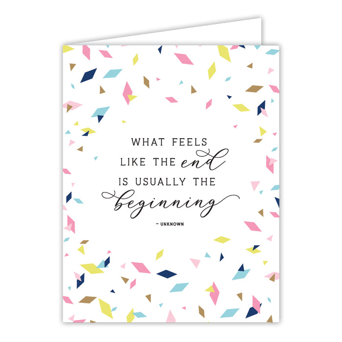 Greeting Card - What Feels Like The End Is Usually The Beginning  - Unknown